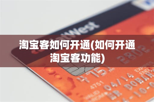 淘宝客如何开通(如何开通淘宝客功能)