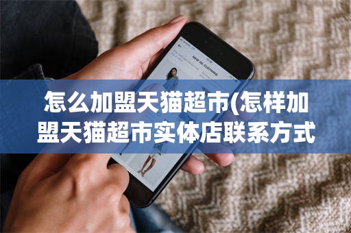 怎么加盟天猫超市(怎样加盟天猫超市实体店联系方式)
