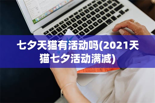 七夕天猫有活动吗(2021天猫七夕活动满减)