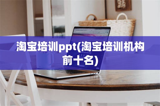 淘宝培训ppt(淘宝培训机构前十名)