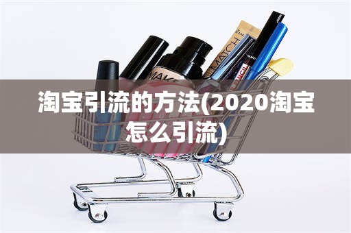 淘宝引流的方法(2020淘宝怎么引流)
