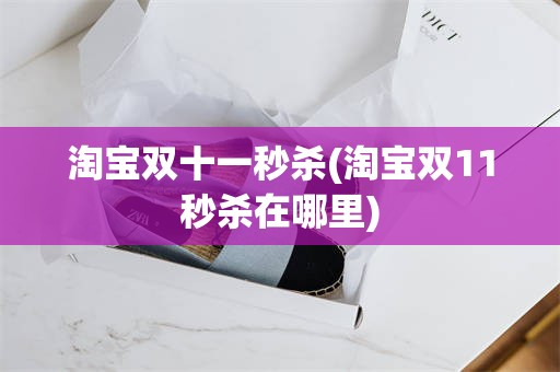 淘宝双十一秒杀(淘宝双11秒杀在哪里)