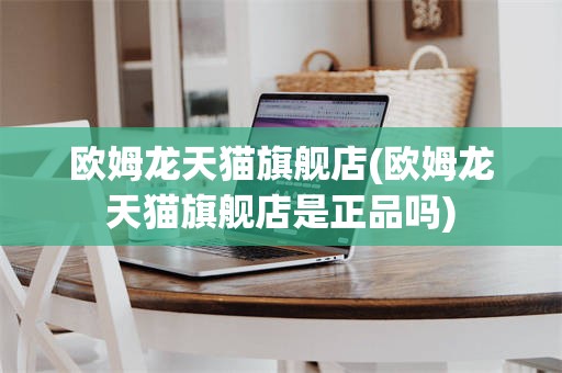 欧姆龙天猫旗舰店(欧姆龙天猫旗舰店是正品吗)