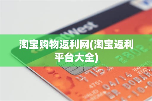 淘宝购物返利网(淘宝返利平台大全)