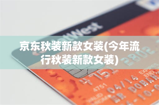 京东秋装新款女装(今年流行秋装新款女装)