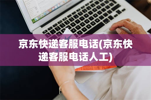京东快递客服电话(京东快递客服电话人工)