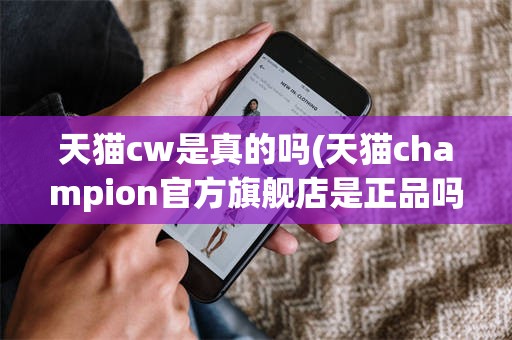 天猫cw是真的吗(天猫champion官方旗舰店是正品吗)