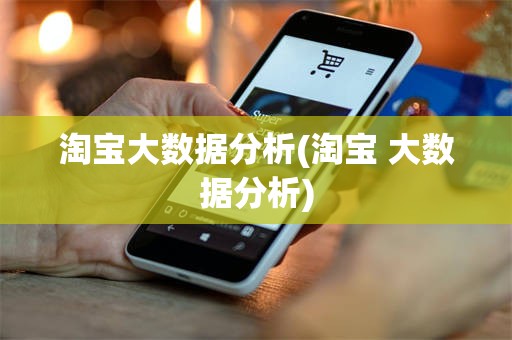淘宝大数据分析(淘宝 大数据分析)