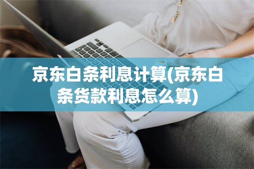 京东白条利息计算(京东白条货款利息怎么算)