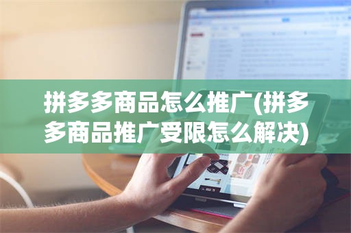 拼多多商品怎么推广(拼多多商品推广受限怎么解决)