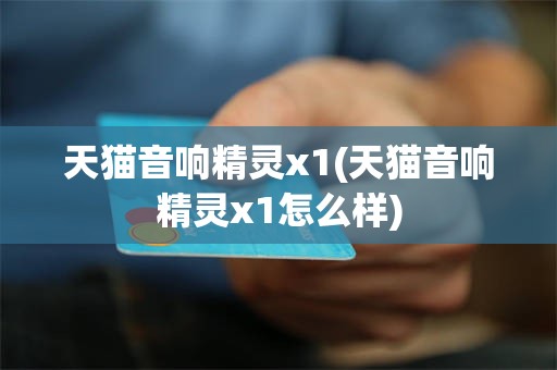 天猫音响精灵x1(天猫音响精灵x1怎么样)