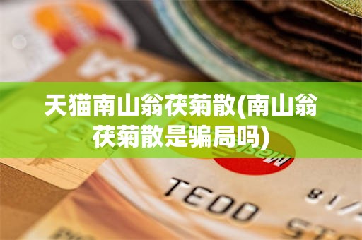 天猫南山翁茯菊散(南山翁茯菊散是骗局吗)