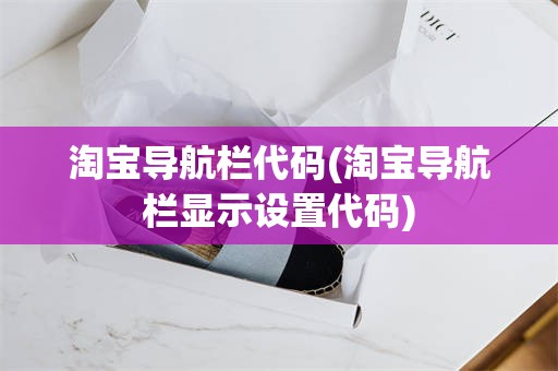 淘宝导航栏代码(淘宝导航栏显示设置代码)