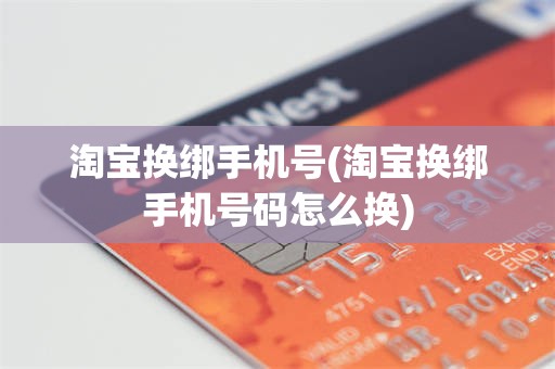 淘宝换绑手机号(淘宝换绑手机号码怎么换)