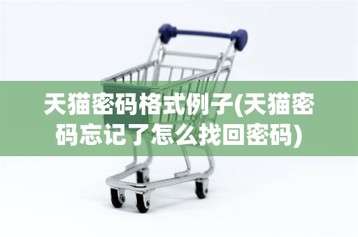 天猫密码格式例子(天猫密码忘记了怎么找回密码)