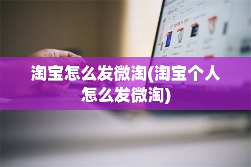 淘宝怎么发微淘(淘宝个人怎么发微淘)