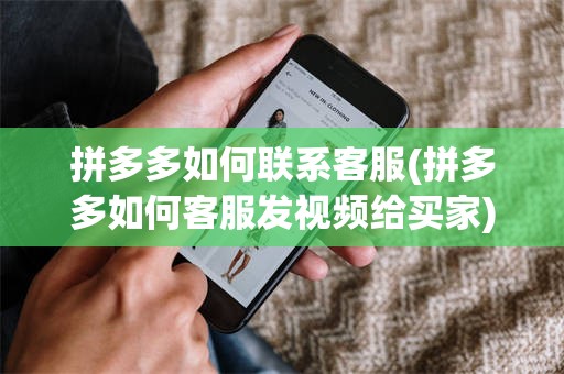 拼多多如何联系客服(拼多多如何客服发视频给买家)