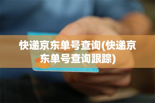 快递京东单号查询(快递京东单号查询跟踪)
