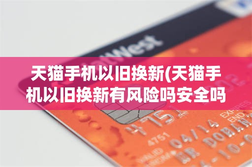 天猫手机以旧换新(天猫手机以旧换新有风险吗安全吗)