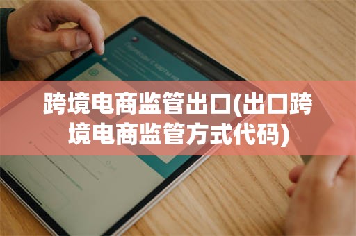 跨境电商监管出口(出口跨境电商监管方式代码)