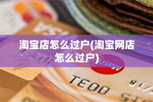 淘宝店怎么过户(淘宝网店怎么过户)