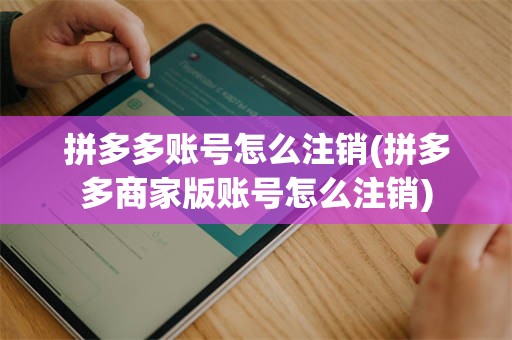 拼多多账号怎么注销(拼多多商家版账号怎么注销)