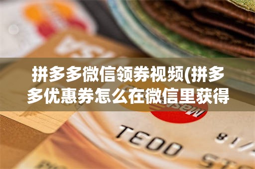 拼多多微信领券视频(拼多多优惠券怎么在微信里获得)