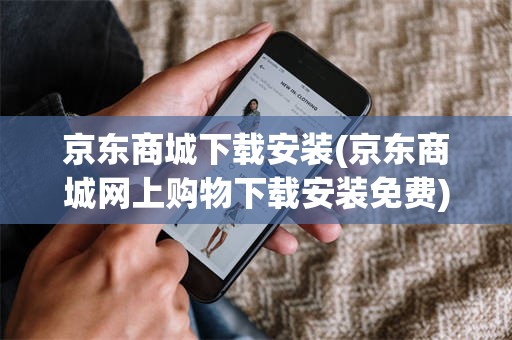 京东商城下载安装(京东商城网上购物下载安装免费)