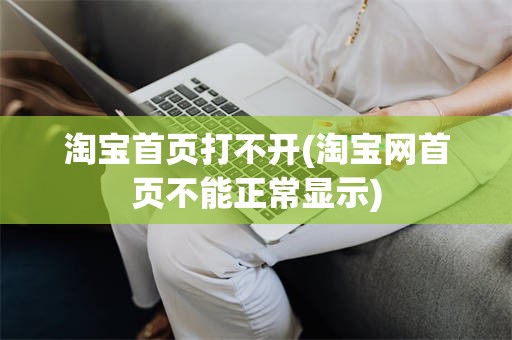 淘宝首页打不开(淘宝网首页不能正常显示)