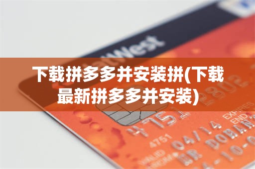 下载拼多多并安装拼(下载最新拼多多并安装)