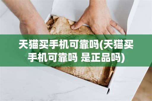 天猫买手机可靠吗(天猫买手机可靠吗 是正品吗)