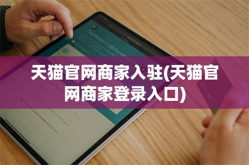 天猫官网商家入驻(天猫官网商家登录入口)