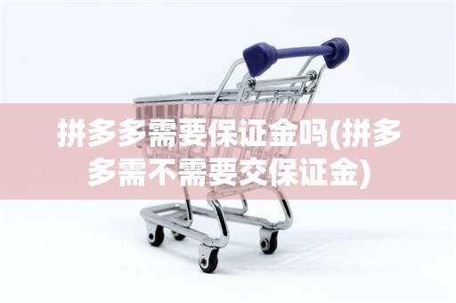 拼多多需要保证金吗(拼多多需不需要交保证金)