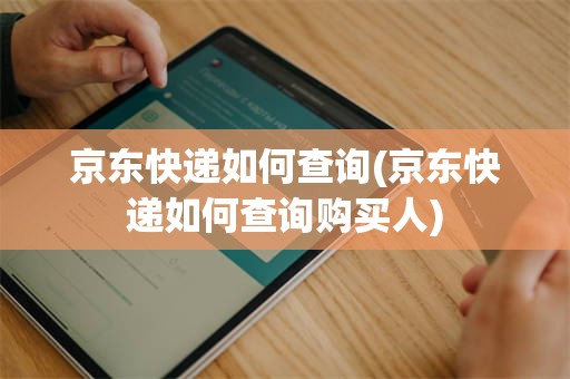 京东快递如何查询(京东快递如何查询购买人)