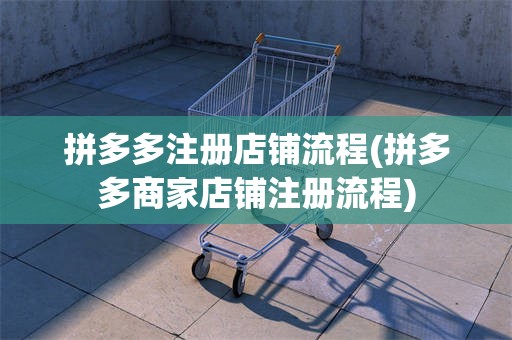 拼多多注册店铺流程(拼多多商家店铺注册流程)