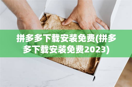 拼多多下载安装免费(拼多多下载安装免费2023)