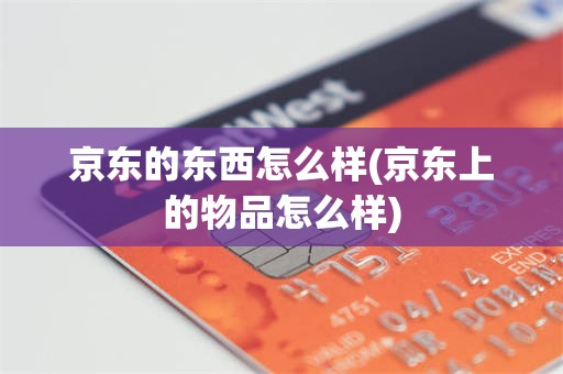 京东的东西怎么样(京东上的物品怎么样)