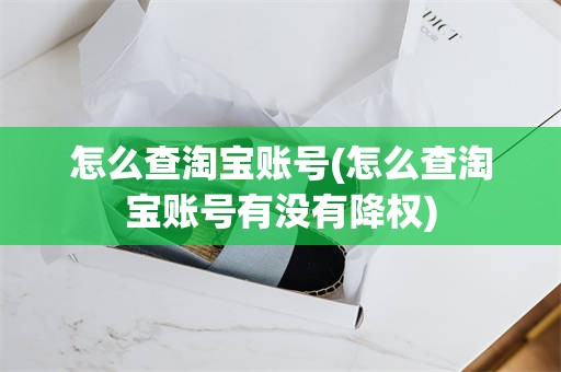 怎么查淘宝账号(怎么查淘宝账号有没有降权)