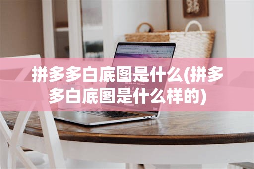 拼多多白底图是什么(拼多多白底图是什么样的)