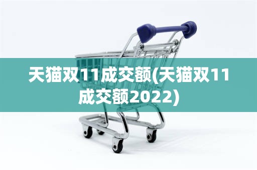 天猫双11成交额(天猫双11成交额2022)