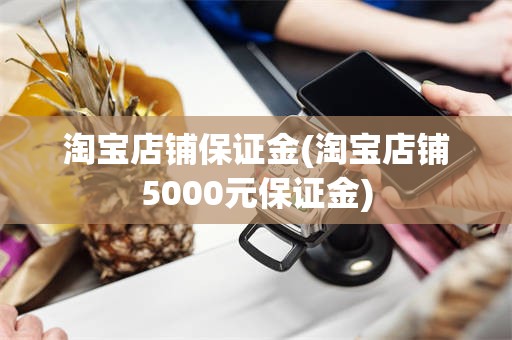 淘宝店铺保证金(淘宝店铺5000元保证金)