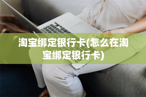 淘宝绑定银行卡(怎么在淘宝绑定银行卡)