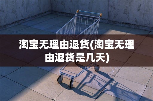 淘宝无理由退货(淘宝无理由退货是几天)