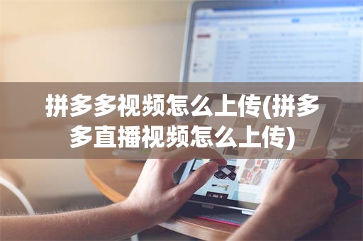 拼多多视频怎么上传(拼多多直播视频怎么上传)