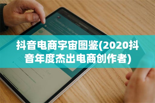 抖音电商宇宙图鉴(2020抖音年度杰出电商创作者)