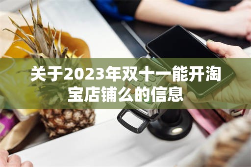关于2023年双十一能开淘宝店铺么的信息