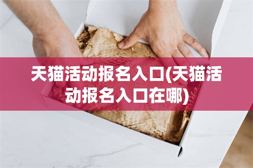 天猫活动报名入口(天猫活动报名入口在哪)