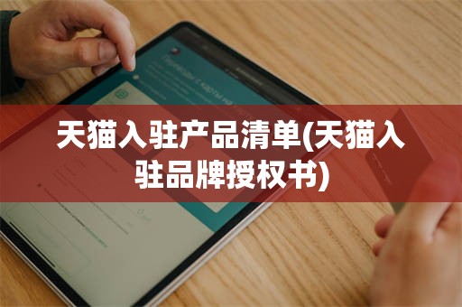 天猫入驻产品清单(天猫入驻品牌授权书)