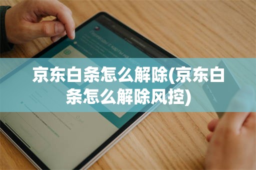 京东白条怎么解除(京东白条怎么解除风控)