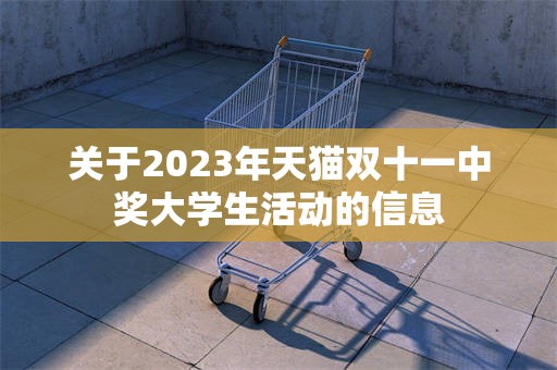 关于2023年天猫双十一中奖大学生活动的信息